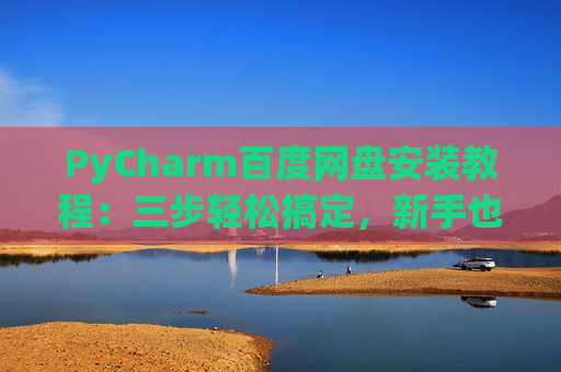 PyCharm百度网盘安装教程：三步轻松搞定，新手也能快速上手